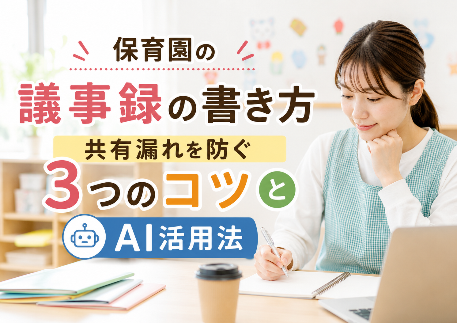 保育園の議事録の書き方｜共有漏れを防ぐ3つのコツとAI活用法